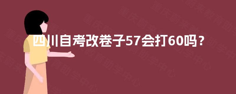 四川自考改卷子57会打60吗？