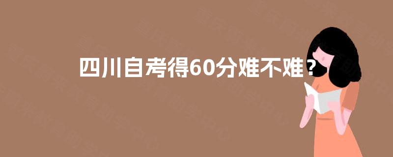 四川自考得60分难不难？