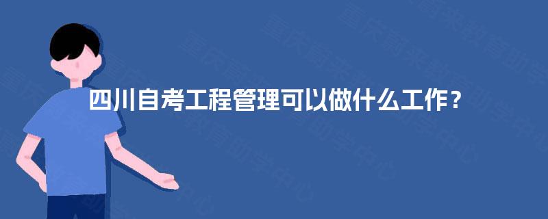 四川自考工程管理可以做什么工作？