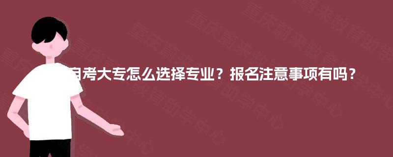 四川自考大专怎么选择专业？报名注意事项有吗？