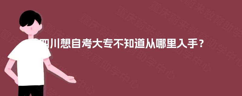四川想自考大专不知道从哪里入手？
