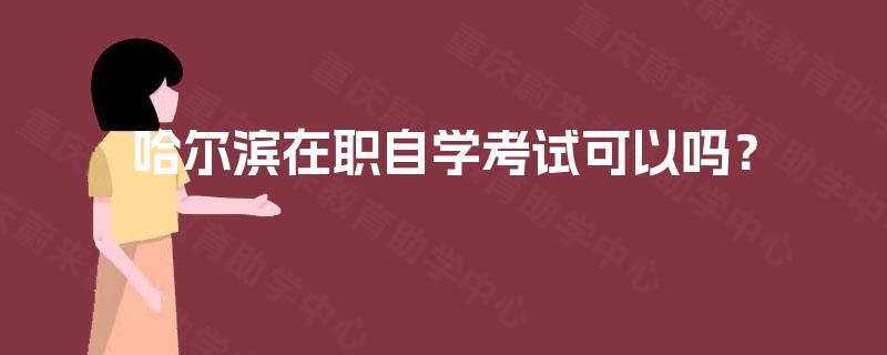 哈尔滨在职自学考试可以吗？