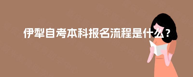 伊犁自考本科报名流程是什么？