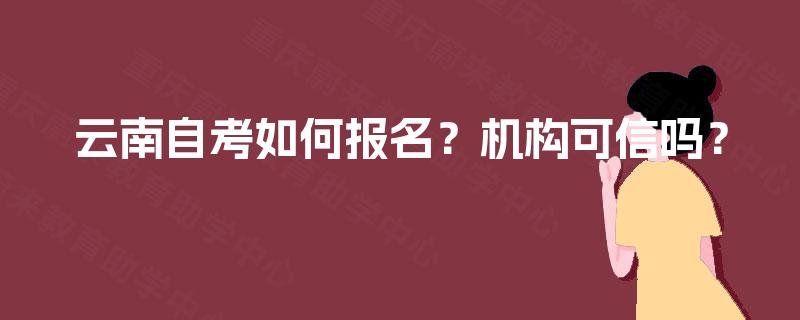 云南自考如何报名？机构可信吗？