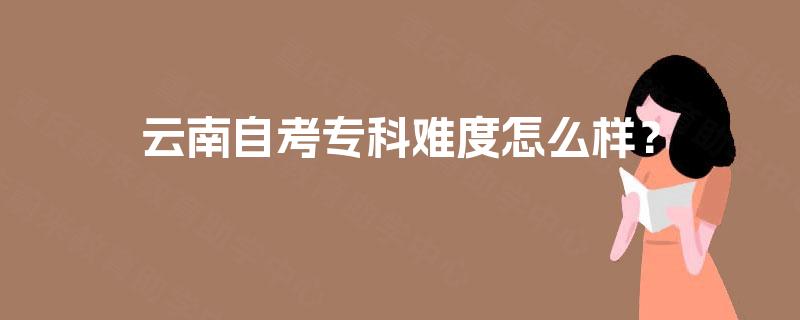 云南自考专科难度怎么样？