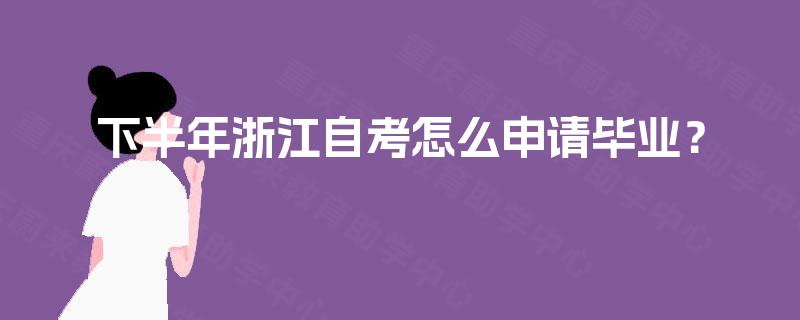 下半年浙江自考怎么申请毕业？