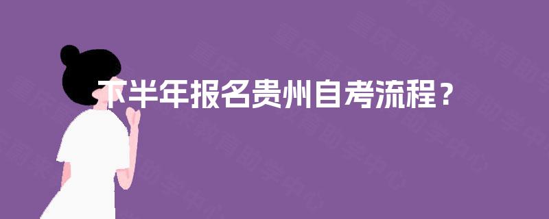 下半年报名贵州自考流程？