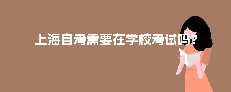 上海自考需要在学校考试吗？