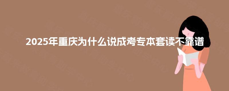 2025年重庆为什么说成考专本套读不靠谱