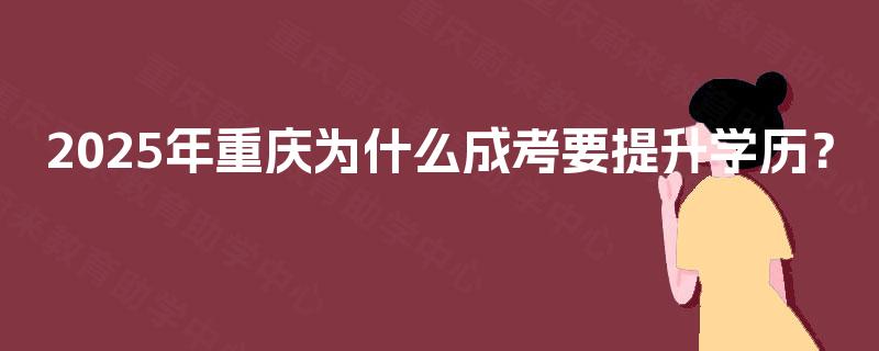 2025年重庆为什么成考要提升学历？