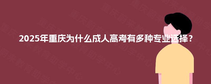 2025年重庆为什么成人高考有多种专业选择？