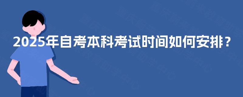 2025年自考本科考试时间如何安排？