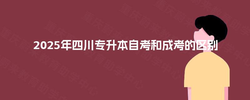 2025年四川专升本自考和成考的区别