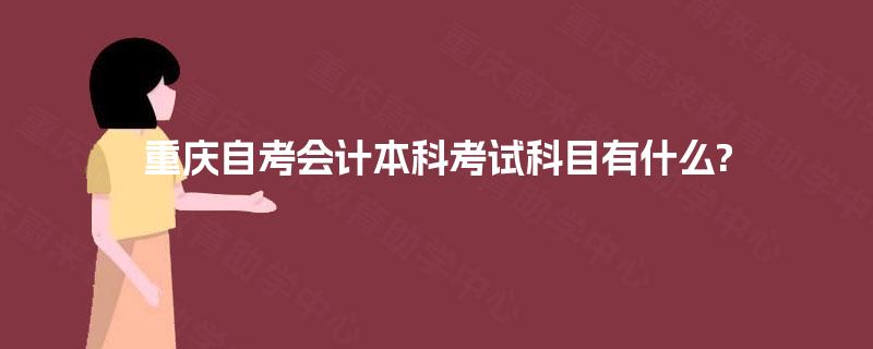 重庆自考会计本科考试科目有什么?