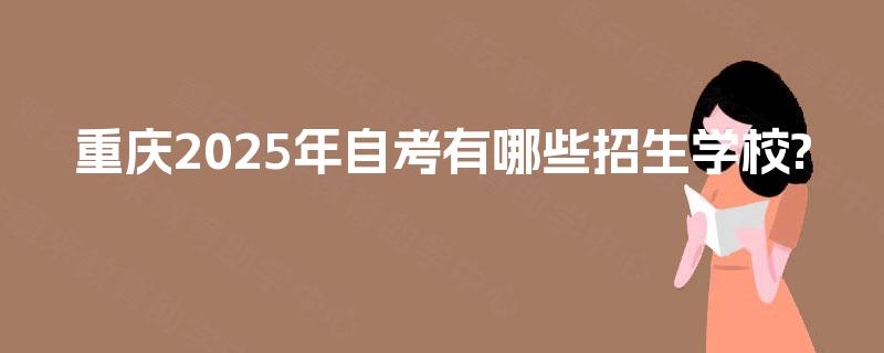 重庆2025年自考有哪些招生学校?