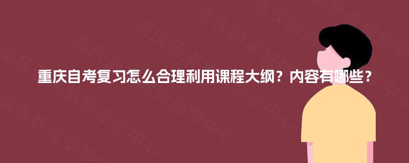 重庆自考复习怎么合理利用课程大纲？内容有哪些？