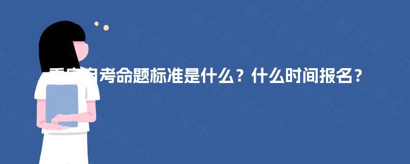重庆自考命题标准是什么？什么时间报名？