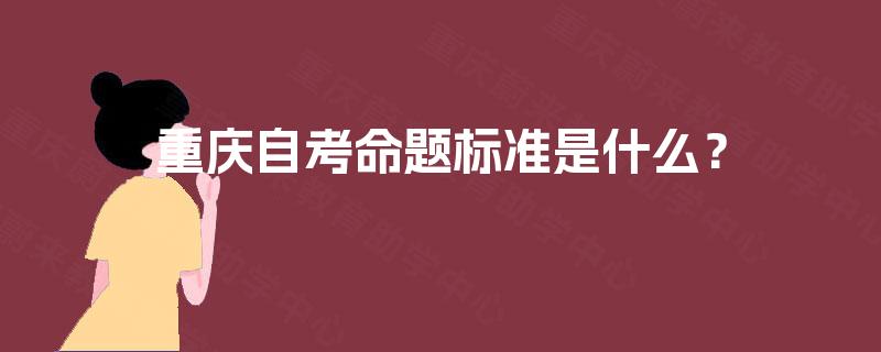 重庆自考命题标准是什么？