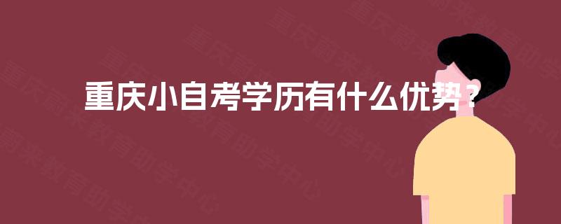 重庆小自考学历有什么优势？