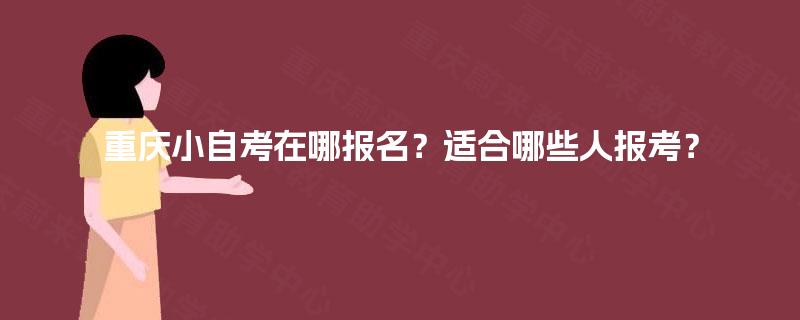 重庆小自考在哪报名？适合哪些人报考？