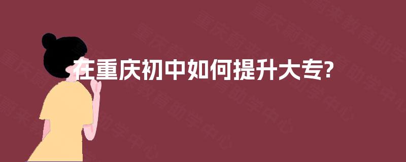 在重庆初中如何提升大专?