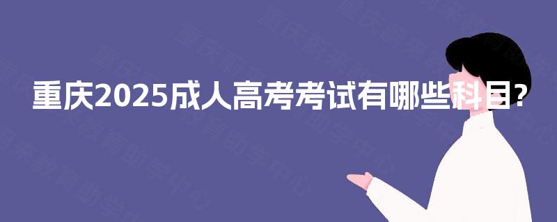 重庆2025成人高考考试有哪些科目?