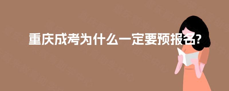 重庆成考为什么一定要预报名?