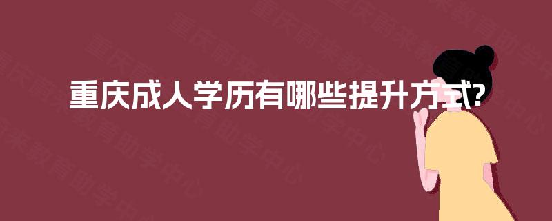 重庆成人学历有哪些提升方式?