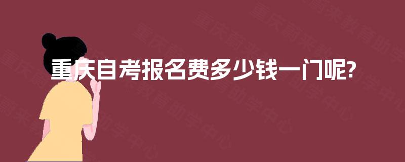 重庆自考报名费多少钱一门呢?