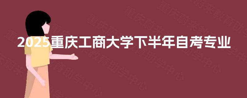 2025重庆工商大学下半年自考专业