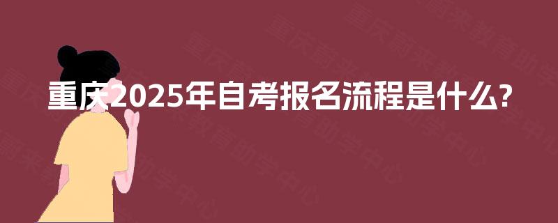 重庆2025年自考报名流程是什么?