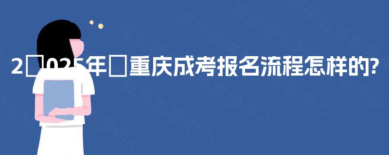 2‌025年‌重庆成考报名流程怎样的?