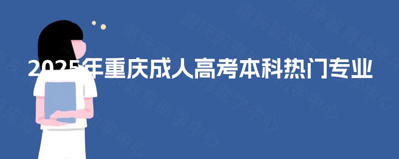 2025年重庆成人高考本科热门专业