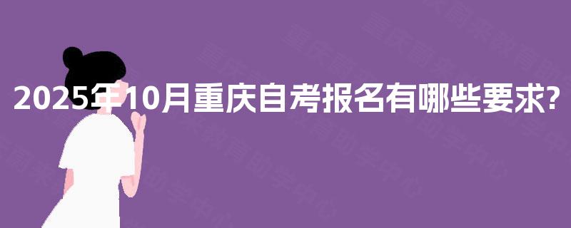 2025年10月重庆自考报名有哪些要求?