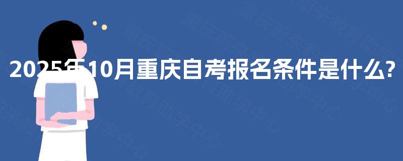 2025年10月重庆自考报名条件是什么?