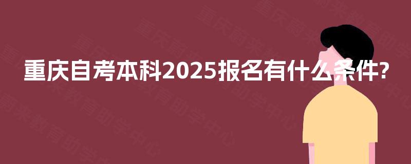 重庆自考本科2025报名有什么条件?