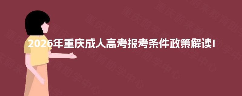 2026年重庆成人高考报考条件政策解读! 2026年重庆成人高考报考条件政策解读!
