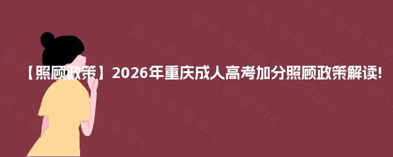 【照顾政策】2026年重庆成人高考加分照顾政策解读! 【照顾政策】2026年重庆成人高考加分照顾政策解读!