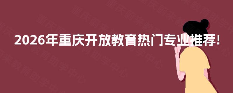 2026年重庆开放教育热门专业推荐!