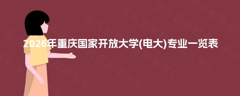 2026年重庆国家开放大学(电大)专业一览表 2026年重庆国家开放大学(电大)专业一览表