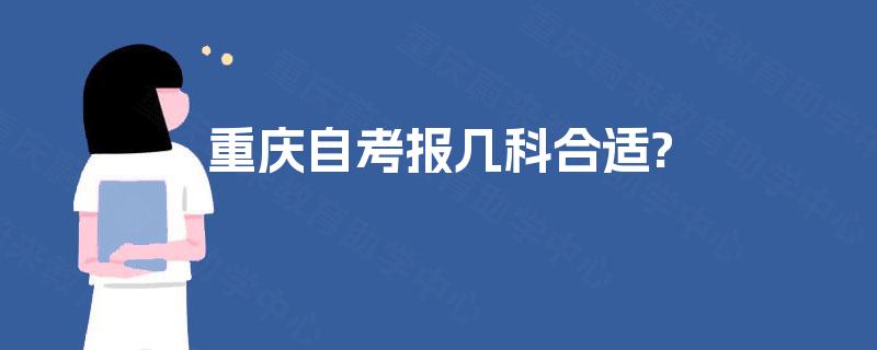 重庆自考报几科合适? 重庆自考报几科合适?