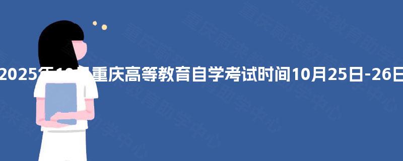 2025年10月重庆高等教育自学考试时间10月25日-26日