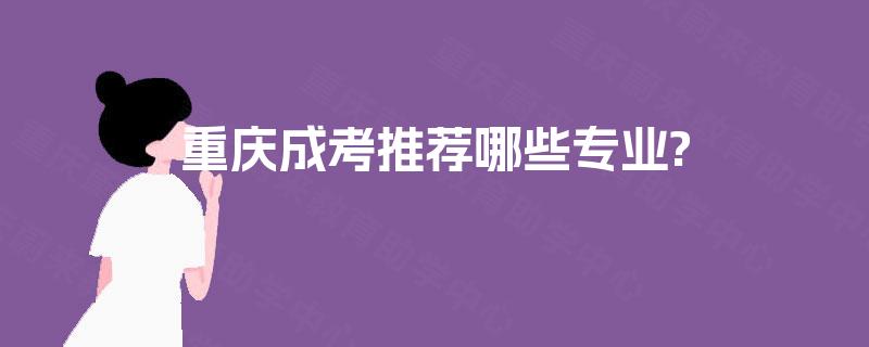 重庆成考推荐哪些专业? 重庆成考推荐哪些专业?