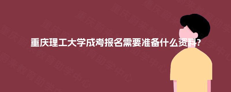 重庆理工大学成考报名需要准备什么资料? 重庆理工大学成考报名需要准备什么资料?