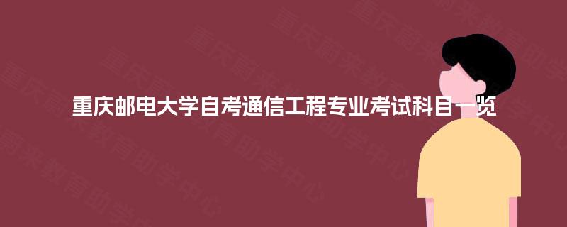 重庆邮电大学自考通信工程专业考试科目一览 重庆邮电大学自考通信工程专业考试科目一览