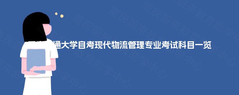 重庆交通大学自考现代物流管理专业考试科目一览 重庆交通大学自考现代物流管理专业考试科目一览