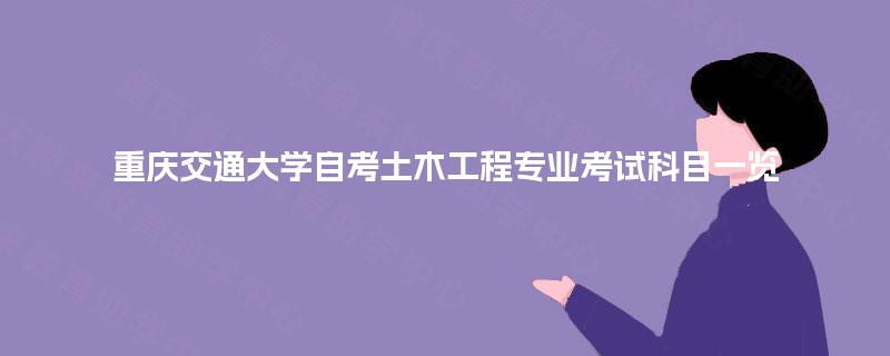 重庆交通大学自考土木工程专业考试科目一览 重庆交通大学自考土木工程专业考试科目一览