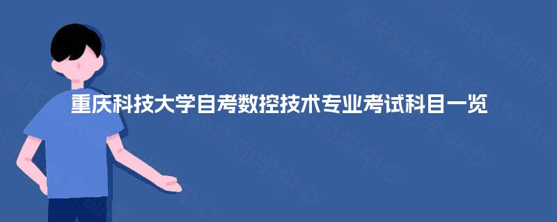 重庆科技大学自考数控技术专业考试科目一览 重庆科技大学自考数控技术专业考试科目一览